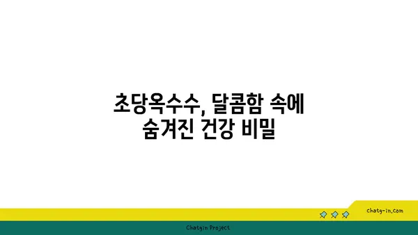 초당옥수수| 건강과 영양의 보물 창고 | 달콤한 맛과 풍부한 영양, 효능과 섭취 방법