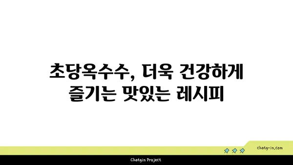 초당옥수수| 건강과 영양의 보물 창고 | 달콤한 맛과 풍부한 영양, 효능과 섭취 방법