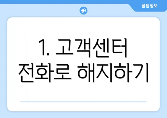 1. 고객센터 전화로 해지하기