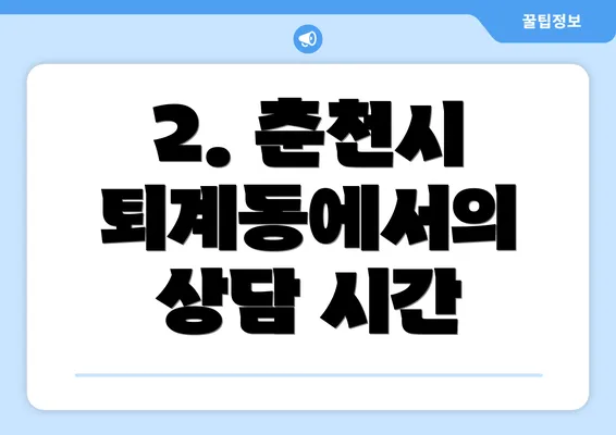 2. 춘천시 퇴계동에서의 상담 시간