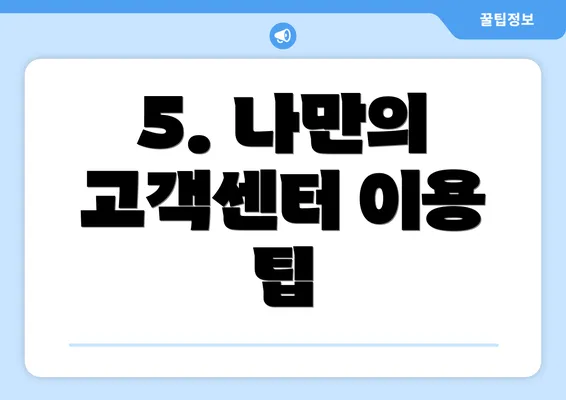 5. 나만의 고객센터 이용 팁