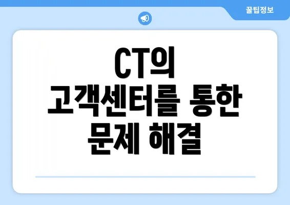 CT의 고객센터를 통한 문제 해결