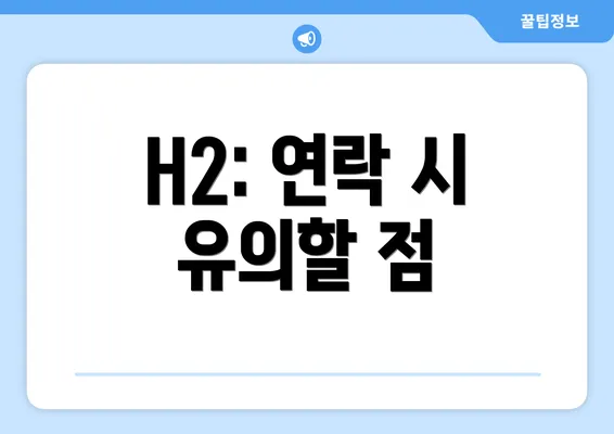 H2: 연락 시 유의할 점