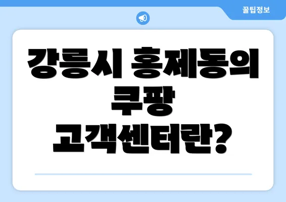 강릉시 홍제동의 쿠팡 고객센터란?