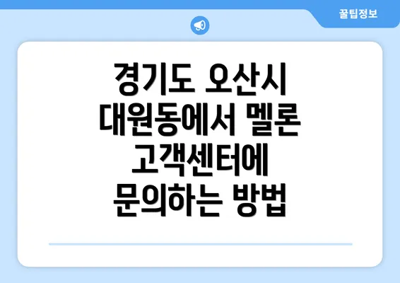 경기도 오산시 대원동에서 멜론 고객센터에 문의하는 방법