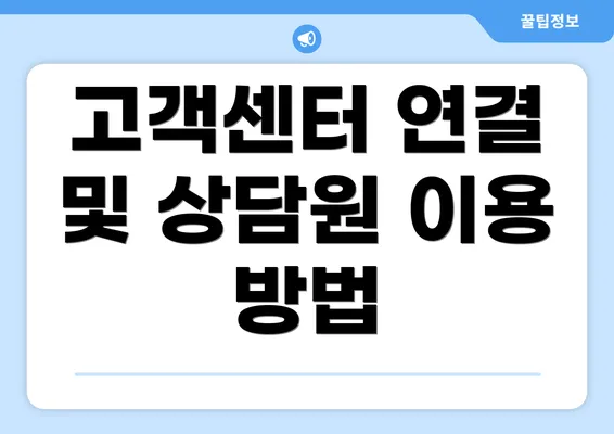 고객센터 연결 및 상담원 이용 방법