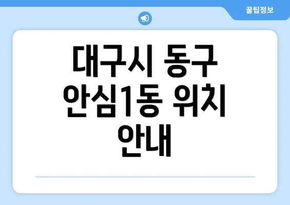 대구시 동구 안심1동 위치 안내