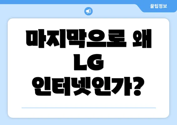 마지막으로 왜 LG 인터넷인가?