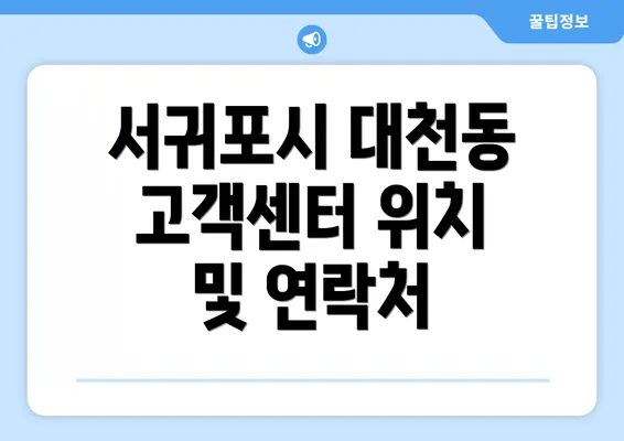 서귀포시 대천동 고객센터 위치 및 연락처