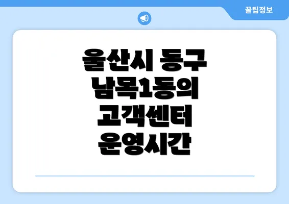 울산시 동구 남목1동의 고객센터 운영시간