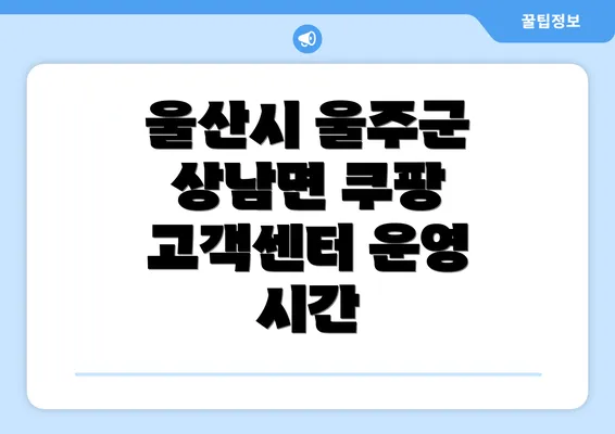 울산시 울주군 상남면 쿠팡 고객센터 운영 시간