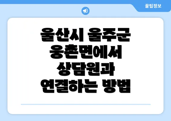 울산시 울주군 웅촌면에서 상담원과 연결하는 방법