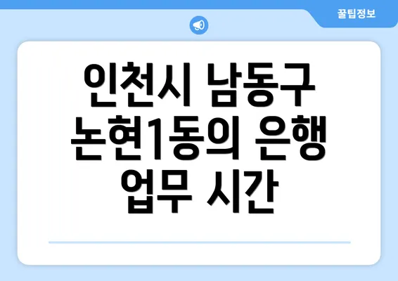 인천시 남동구 논현1동의 은행 업무 시간