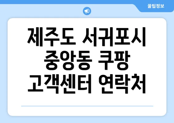 제주도 서귀포시 중앙동 쿠팡 고객센터 연락처