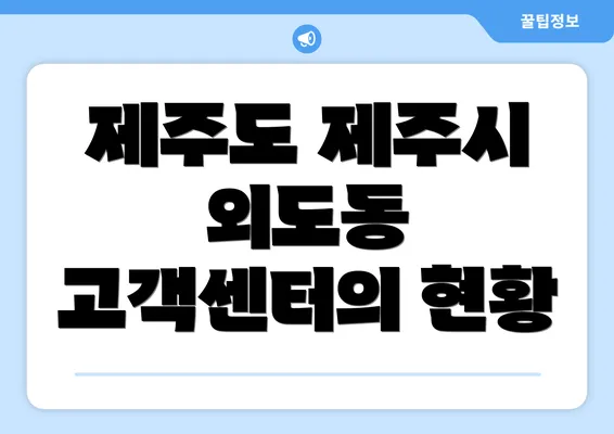 제주도 제주시 외도동 고객센터의 현황