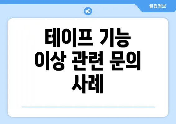 테이프 기능 이상 관련 문의 사례