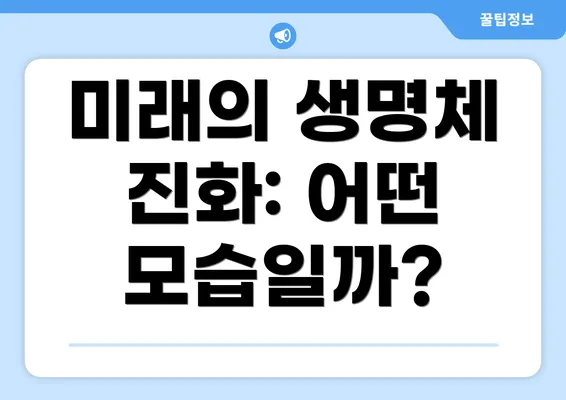 미래의 생명체 진화: 어떤 모습일까?