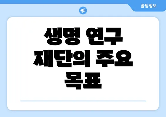 생명 연구 재단의 주요 목표