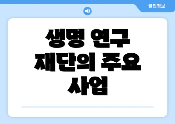 생명 연구 재단의 주요 사업