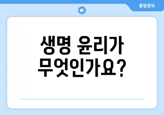 생명 윤리가 무엇인가요?