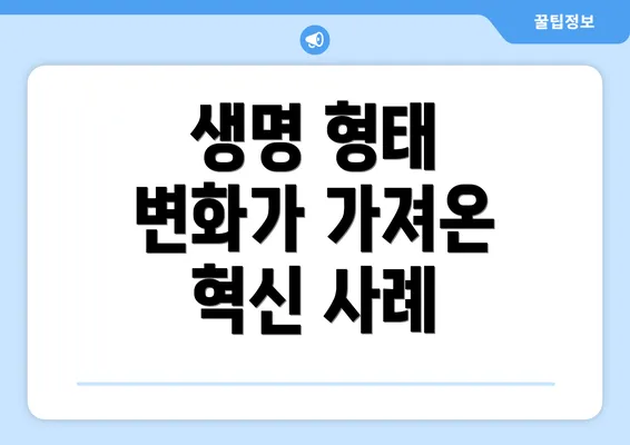 생명 형태 변화가 가져온 혁신 사례