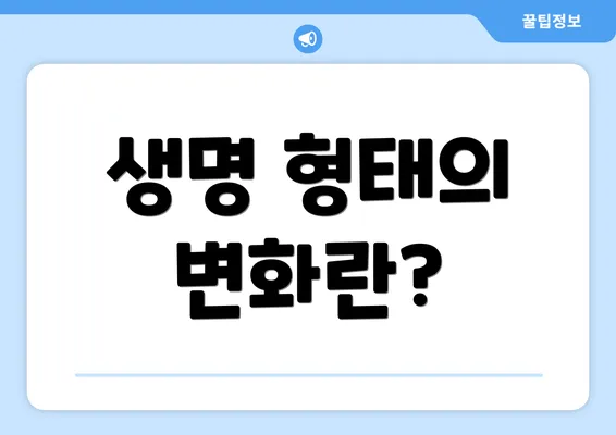 생명 형태의 변화란?