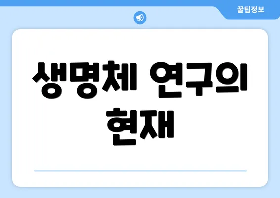 생명체 연구의 현재