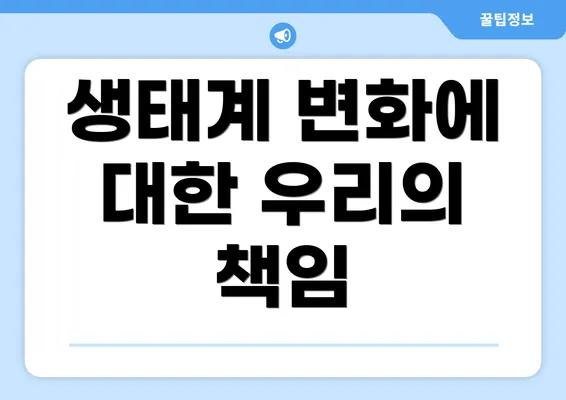 생태계 변화에 대한 우리의 책임