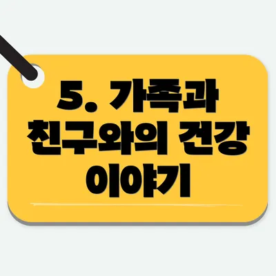 5. 가족과 친구와의 건강 이야기
