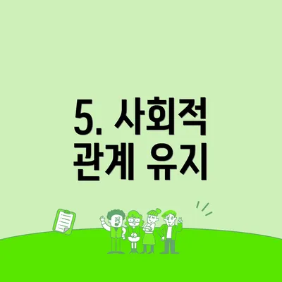 5. 사회적 관계 유지