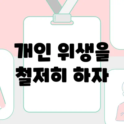 개인 위생을 철저히 하자