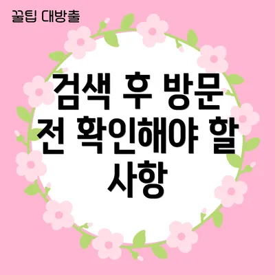 검색 후 방문 전 확인해야 할 사항