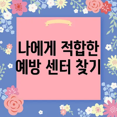 나에게 적합한 예방 센터 찾기