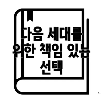다음 세대를 위한 책임 있는 선택