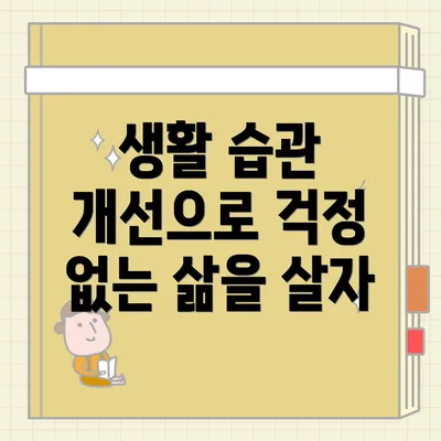 생활 습관 개선으로 걱정 없는 삶을 살자
