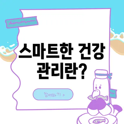 스마트한 건강 관리란?