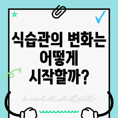 식습관의 변화는 어떻게 시작할까?