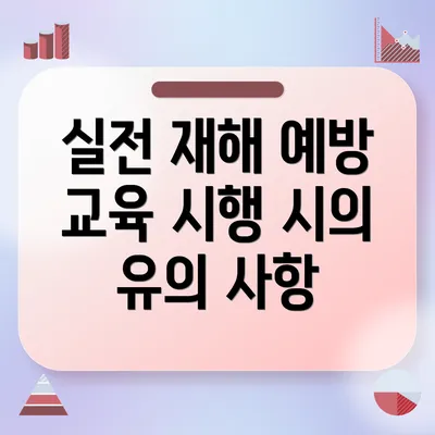 실전 재해 예방 교육 시행 시의 유의 사항