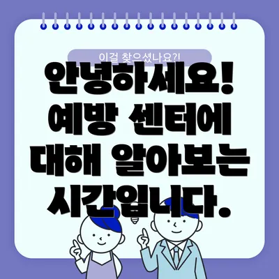 안녕하세요! 예방 센터에 대해 알아보는 시간입니다.