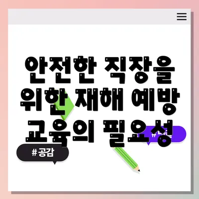 안전한 직장을 위한 재해 예방 교육의 필요성