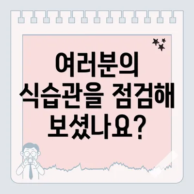 여러분의 식습관을 점검해 보셨나요?