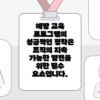 예방 교육 프로그램의 성공적인 정착은 조직의 지속 가능한 발전을 위한 필수 요소입니다.