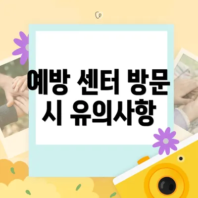예방 센터 방문 시 유의사항