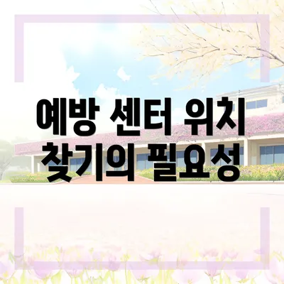 예방 센터 위치 찾기의 필요성