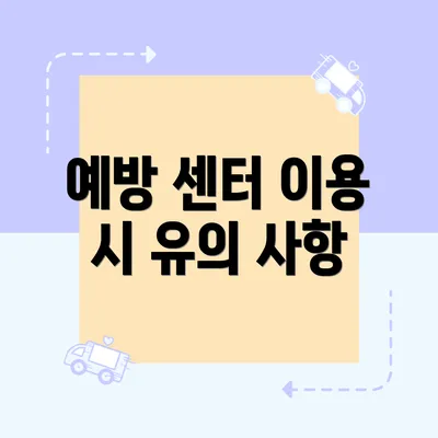 예방 센터 이용 시 유의 사항
