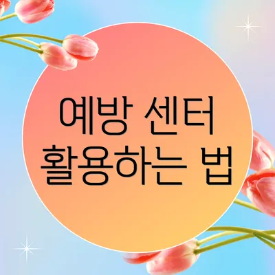 예방 센터 활용하는 법