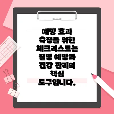 예방 효과 측정을 위한 체크리스트는 질병 예방과 건강 관리의 핵심 도구입니다.