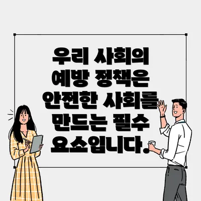우리 사회의 예방 정책은 안전한 사회를 만드는 필수 요소입니다.
