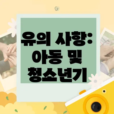 유의 사항: 아동 및 청소년기