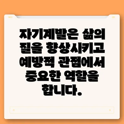 자기계발은 삶의 질을 향상시키고 예방적 관점에서 중요한 역할을 합니다.